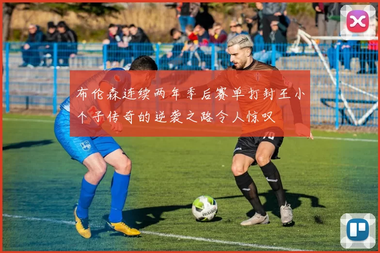 布伦森连续两年季后赛单打封王小个子传奇的逆袭之路令人惊叹