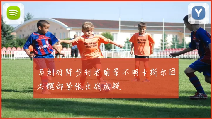 马刺对阵步行者前景不明卡斯尔因右髋部紧张出战成疑
