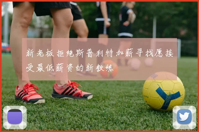 新老板拒绝斯普利特加薪寻找愿接受最低薪资的新教练