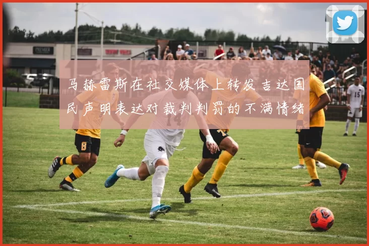 马赫雷斯在社交媒体上转发吉达国民声明表达对裁判判罚的不满情绪