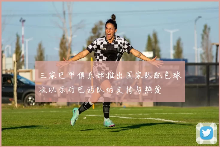 三家巴甲俱乐部推出国家队配色球衣以示对巴西队的支持与热爱