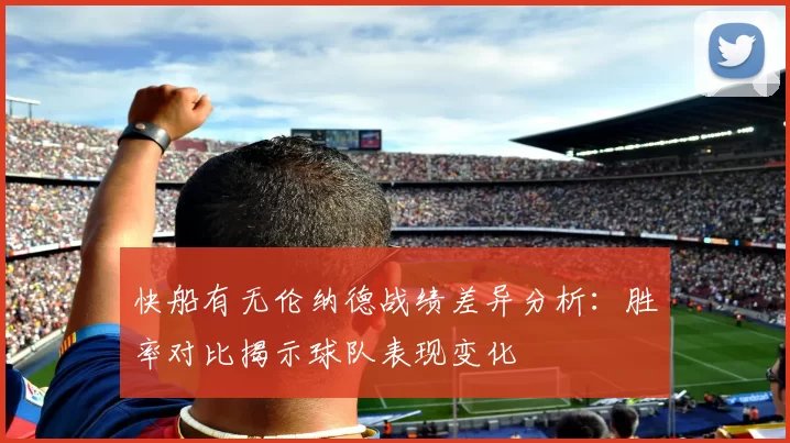 快船有无伦纳德战绩差异分析：胜率对比揭示球队表现变化