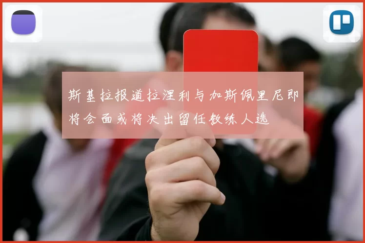 斯基拉报道拉涅利与加斯佩里尼即将会面或将决出留任教练人选