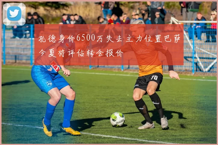 孔德身价6500万失去主力位置巴萨今夏将评估转会报价