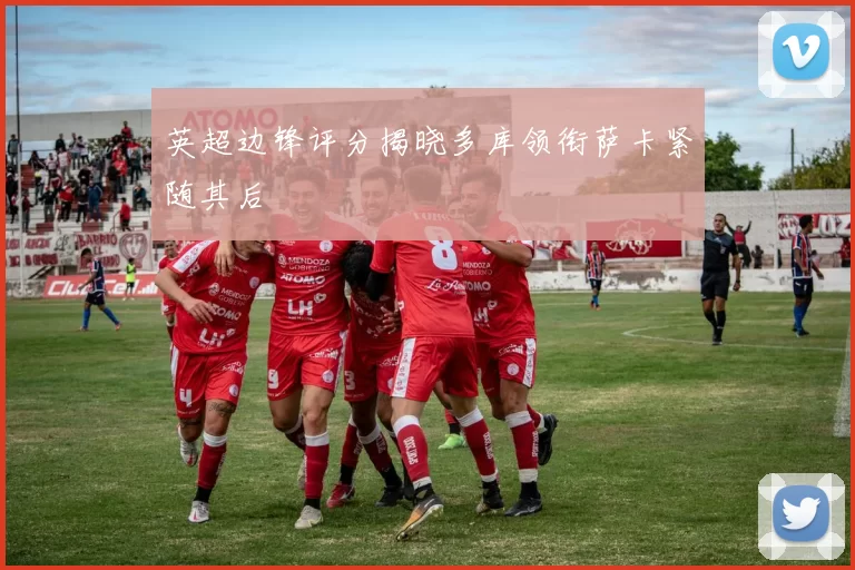 英超边锋评分揭晓多库领衔萨卡紧随其后