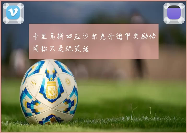 卡里乌斯回应沙尔克升德甲奖励传闻称只是玩笑话